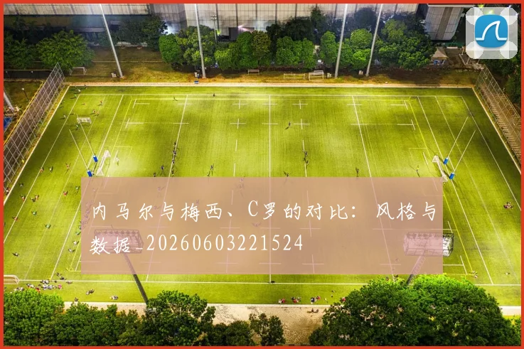 内马尔与梅西、C罗的对比:风格与数据_20260603221524