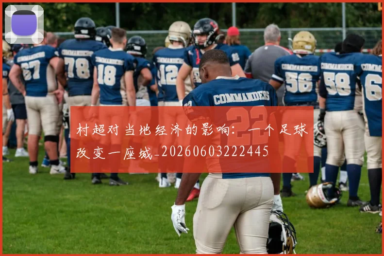 村超对当地经济的影响：一个足球改变一座城_20260603222445