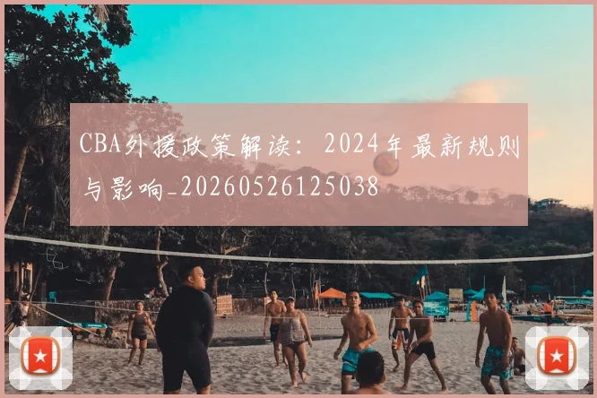 CBA外援政策解读:2024年最新规则与影响_20260526125038