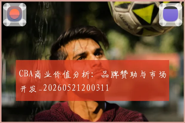CBA商业价值分析:品牌赞助与市场开发_20260521200311
