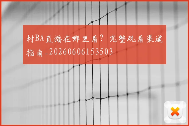 村BA直播在哪里看？完整观看渠道指南_20260606153503