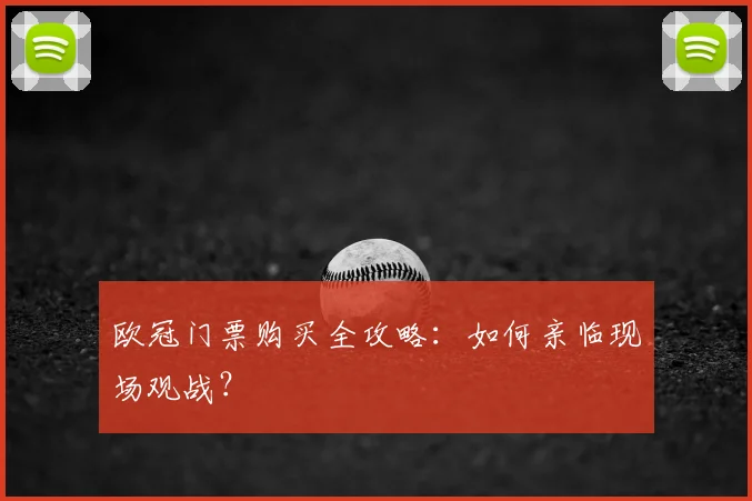 欧冠门票购买全攻略:如何亲临现场观战?