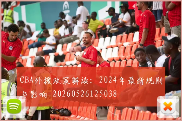 CBA外援政策解读：2024年最新规则与影响_20260526125038