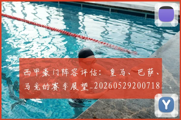 西甲豪门阵容评估:皇马、巴萨、马竞的赛季展望_20260529200718_20260703181919