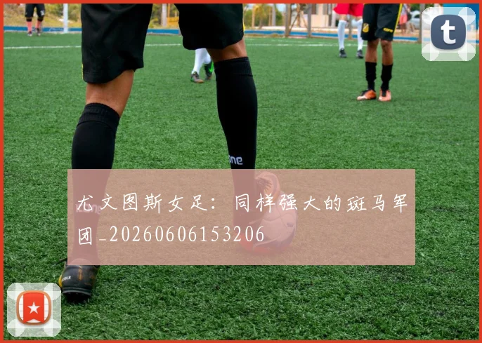尤文图斯女足：同样强大的斑马军团_20260606153206