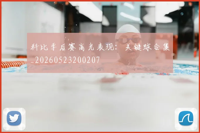 科比季后赛高光表现：关键球合集_20260523200207