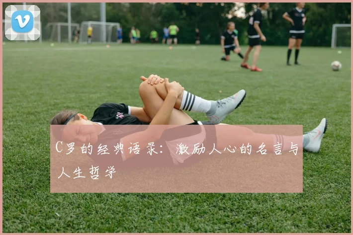 C罗的经典语录:激励人心的名言与人生哲学