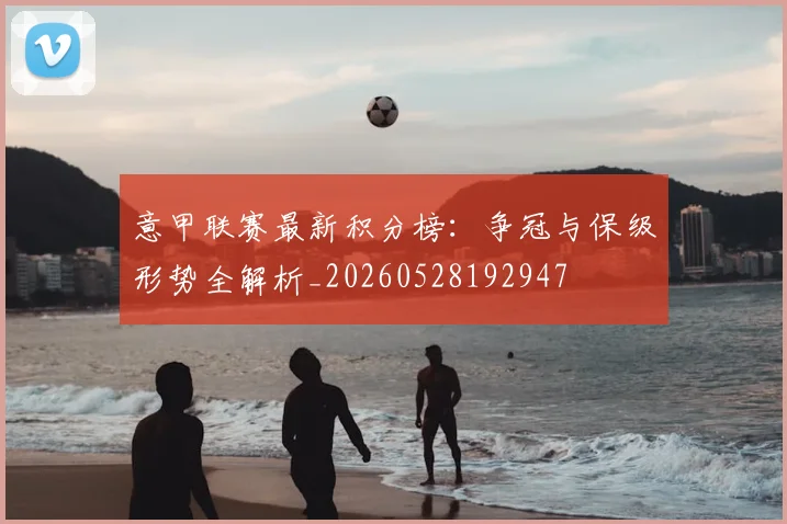 意甲联赛最新积分榜:争冠与保级形势全解析_20260528192947