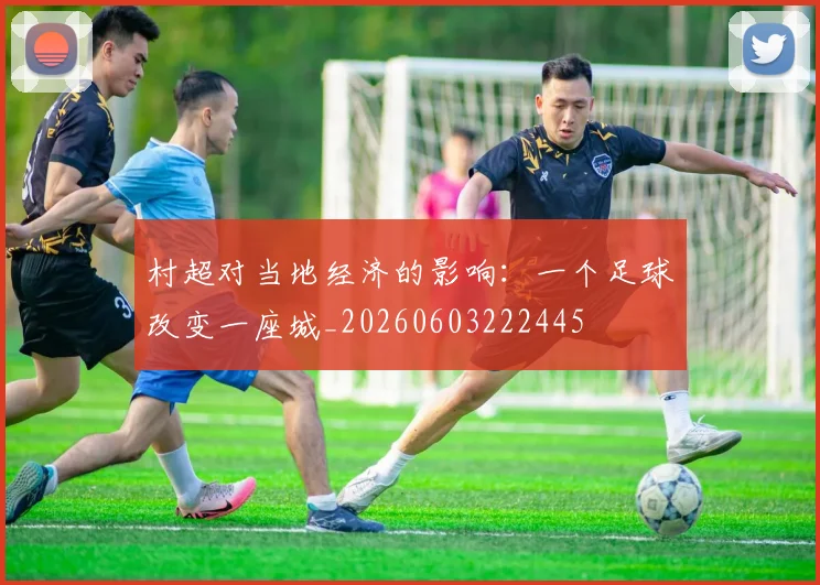 村超对当地经济的影响:一个足球改变一座城_20260603222445