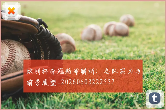 欧洲杯夺冠赔率解析:各队实力与前景展望_20260603222557