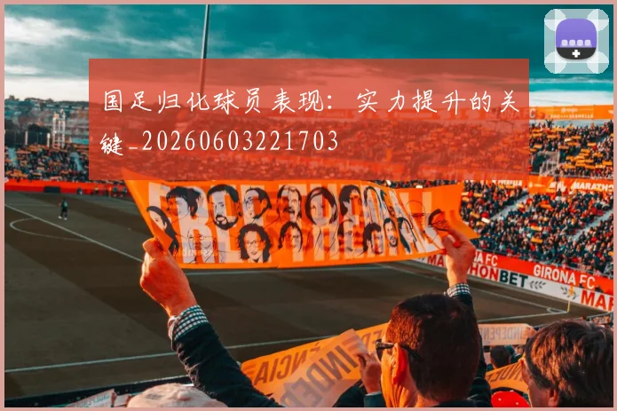 国足归化球员表现：实力提升的关键_20260603221703