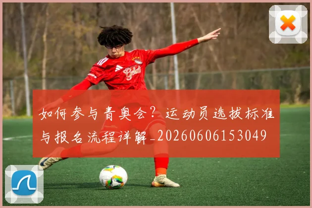 如何参与青奥会?运动员选拔标准与报名流程详解_20260606153049