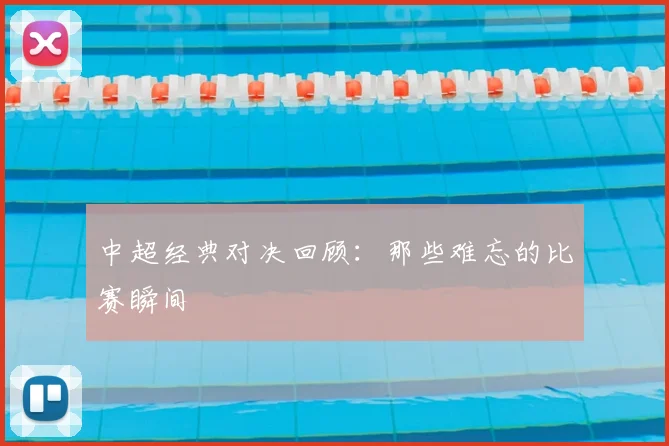 中超经典对决回顾：那些难忘的比赛瞬间