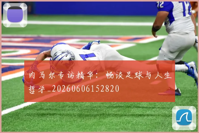 内马尔专访精华:畅谈足球与人生哲学_20260606152820